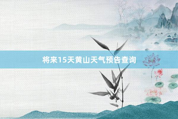 将来15天黄山天气预告查询