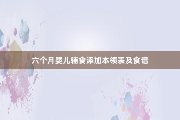 六个月婴儿辅食添加本领表及食谱