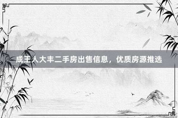 成王人大丰二手房出售信息，优质房源推选