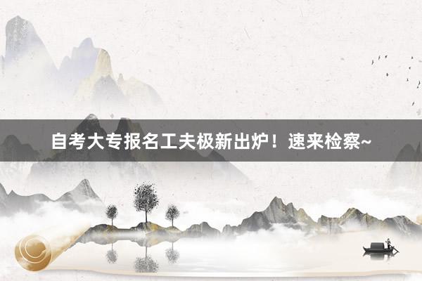 自考大专报名工夫极新出炉！速来检察~