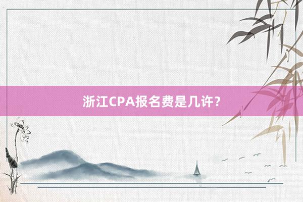 浙江CPA报名费是几许？