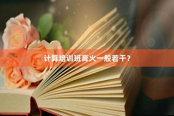 计算培训班膏火一般若干？