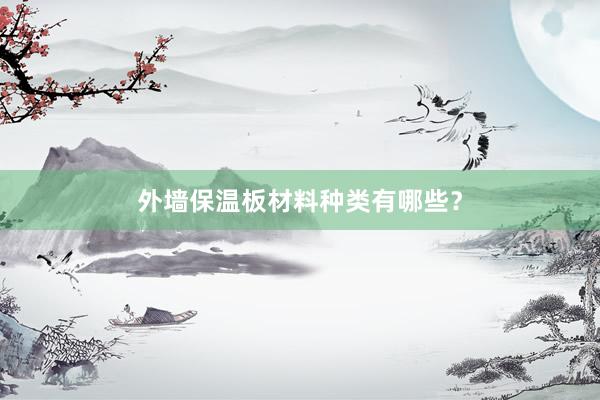 外墙保温板材料种类有哪些？