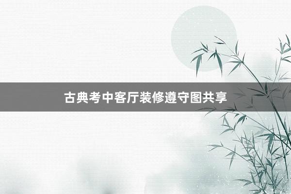 古典考中客厅装修遵守图共享