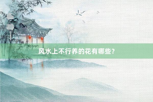 风水上不行养的花有哪些？