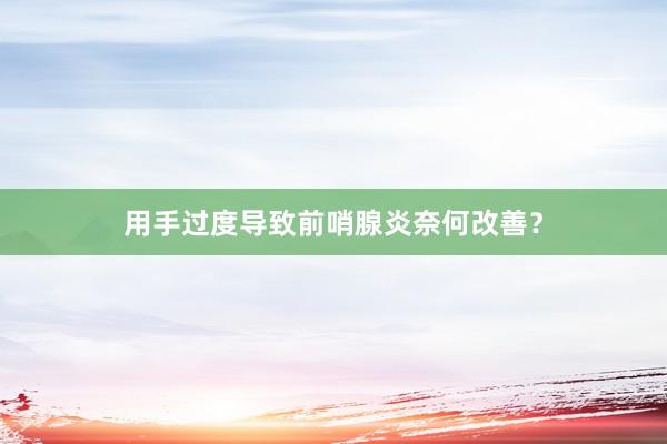 用手过度导致前哨腺炎奈何改善？