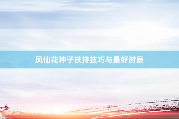 凤仙花种子扶持技巧与最好时辰